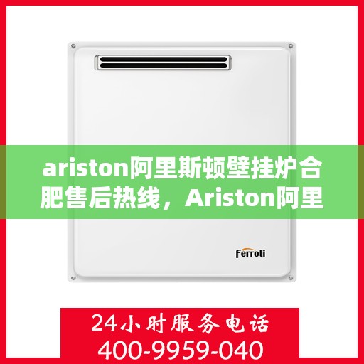 ariston阿里斯顿壁挂炉合肥售后热线，Ariston阿里斯顿壁挂炉合肥售后热线及维修服务指南