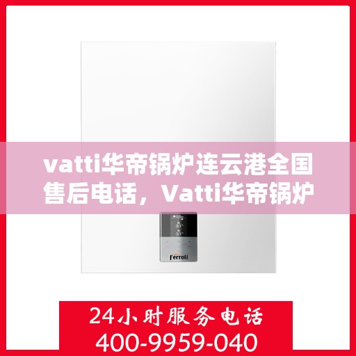 vatti华帝锅炉连云港全国售后电话，Vatti华帝锅炉连云港全国售后热线电话公布