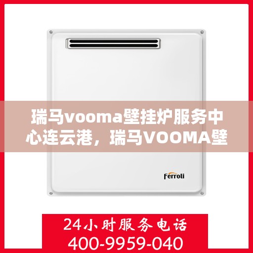 瑞马vooma壁挂炉服务中心连云港，瑞马VOOMA壁挂炉连云港服务中心，专业维修与保养之选