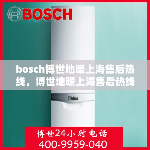 bosch博世地暖上海售后热线，博世地暖上海售后热线，专业维修与服务质量保障