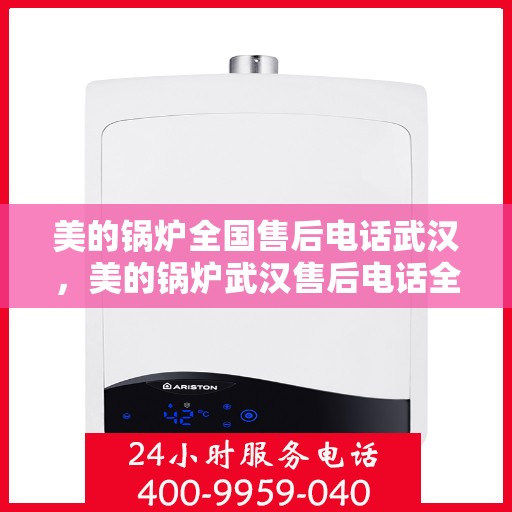 美的锅炉全国售后电话武汉，美的锅炉武汉售后电话全解析，一站式服务，贴心维修支持