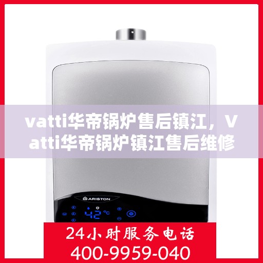 vatti华帝锅炉售后镇江，Vatti华帝锅炉镇江售后维修专业服务