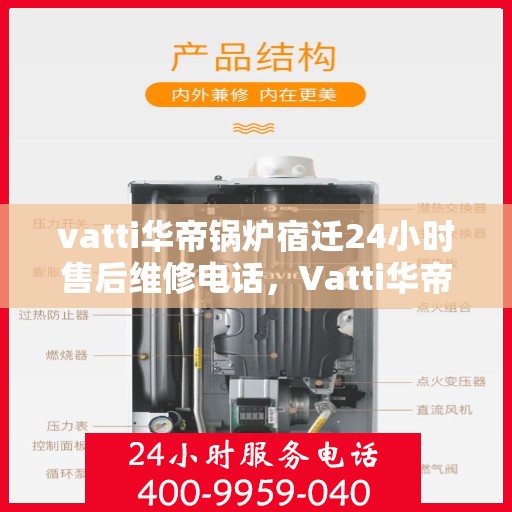 vatti华帝锅炉宿迁24小时售后维修电话，Vatti华帝锅炉宿迁售后维修热线全天候服务电话，专业解决您的锅炉问题！