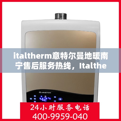italtherm意特尔曼地暖南宁售后服务热线，Italtherm意特尔曼地暖南宁售后服务热线全解析