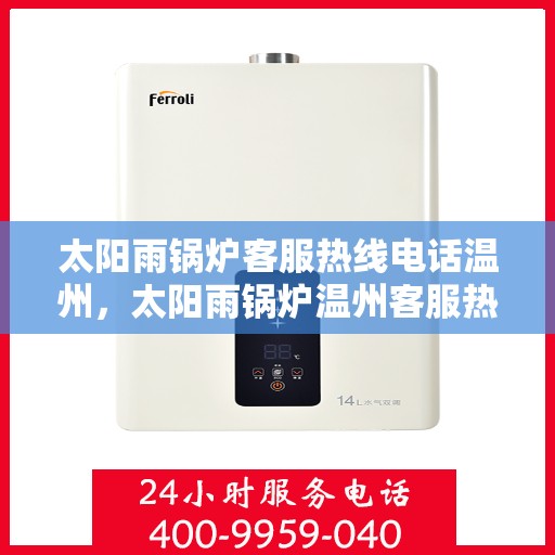 太阳雨锅炉客服热线电话温州，太阳雨锅炉温州客服热线电话全解析