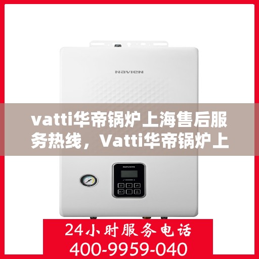 vatti华帝锅炉上海售后服务热线，Vatti华帝锅炉上海售后热线，专业服务，贴心保障