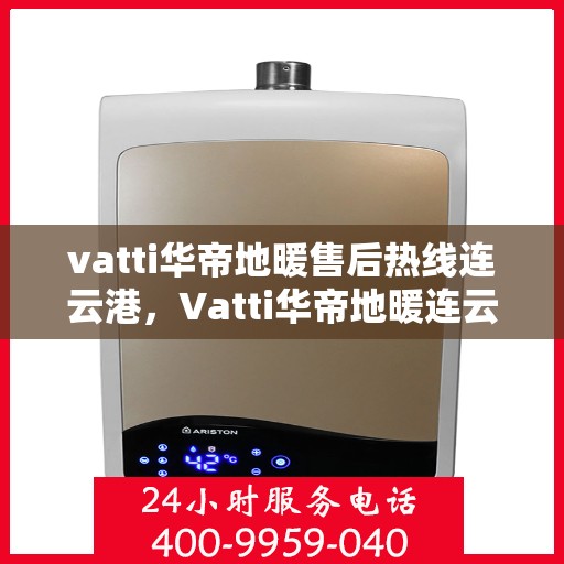 vatti华帝地暖售后热线连云港，Vatti华帝地暖连云港售后热线，专业维修，贴心服务