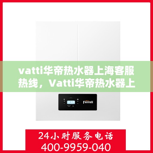 vatti华帝热水器上海客服热线，Vatti华帝热水器上海客服热线，专业售后与技术支持服务热线开通！