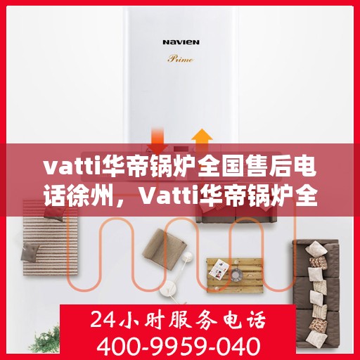 vatti华帝锅炉全国售后电话徐州，Vatti华帝锅炉全国售后电话徐州服务热线