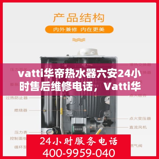 vatti华帝热水器六安24小时售后维修电话，Vatti华帝热水器六安全天候售后维修热线及电话支持服务指南
