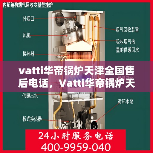 vatti华帝锅炉天津全国售后电话，Vatti华帝锅炉天津售后热线及全国服务网点一览
