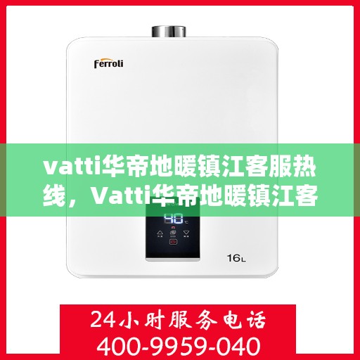 vatti华帝地暖镇江客服热线，Vatti华帝地暖镇江客服热线，专业解决您的地暖问题，贴心服务就在身边。