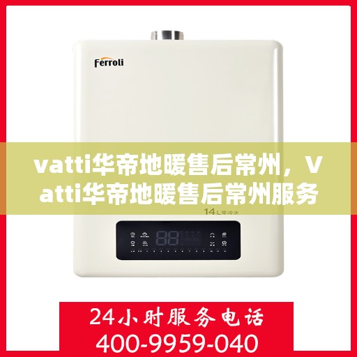 vatti华帝地暖售后常州，Vatti华帝地暖售后常州服务解析
