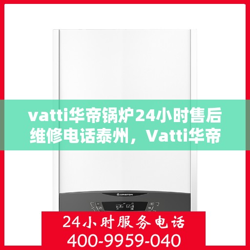 vatti华帝锅炉24小时售后维修电话泰州，Vatti华帝锅炉泰州售后维修热线全天候服务电话曝光
