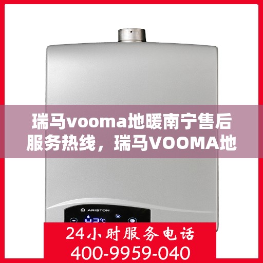 瑞马vooma地暖南宁售后服务热线，瑞马VOOMA地暖南宁售后服务热线，专业团队为您提供贴心服务