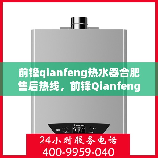 前锋qianfeng热水器合肥售后热线，前锋Qianfeng热水器合肥售后热线，专业服务，温暖您的生活
