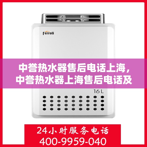 中誉热水器售后电话上海，中誉热水器上海售后电话及服务一览