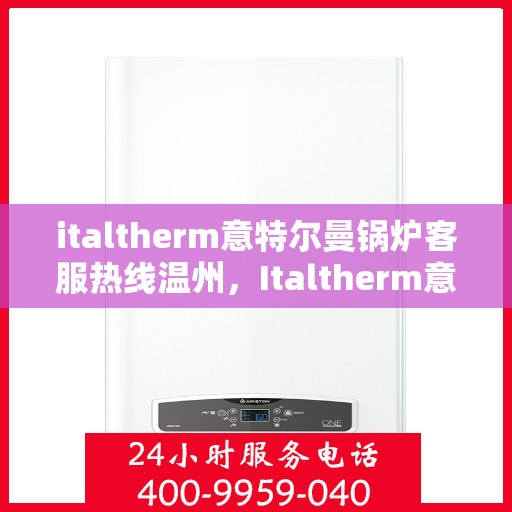 italtherm意特尔曼锅炉客服热线温州，Italtherm意特尔曼锅炉温州客服热线全解析