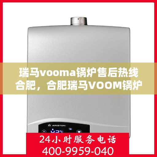 瑞马vooma锅炉售后热线合肥，合肥瑞马VOOM锅炉售后热线及服务解析