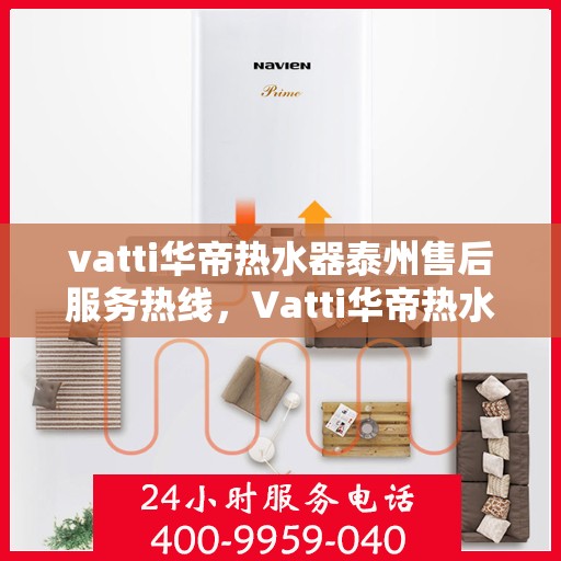 vatti华帝热水器泰州售后服务热线，Vatti华帝热水器泰州售后服务热线，专业快速解决您的热水器问题