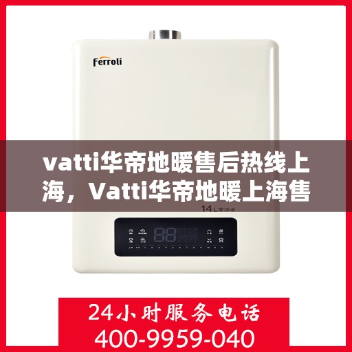 vatti华帝地暖售后热线上海，Vatti华帝地暖上海售后热线专业服务解析