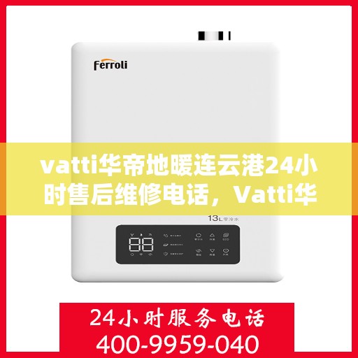 vatti华帝地暖连云港24小时售后维修电话，Vatti华帝地暖连云港全天候售后维修服务热线