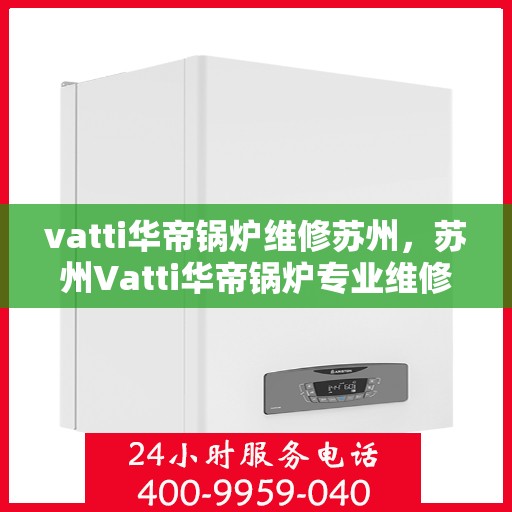 vatti华帝锅炉维修苏州，苏州Vatti华帝锅炉专业维修服务