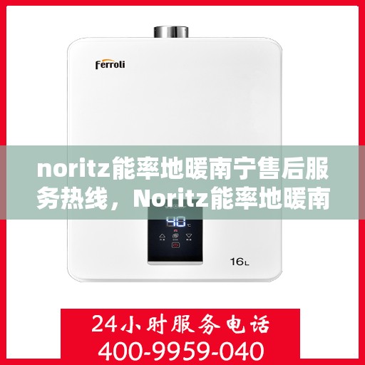 noritz能率地暖南宁售后服务热线，Noritz能率地暖南宁售后服务热线，专业团队，贴心服务