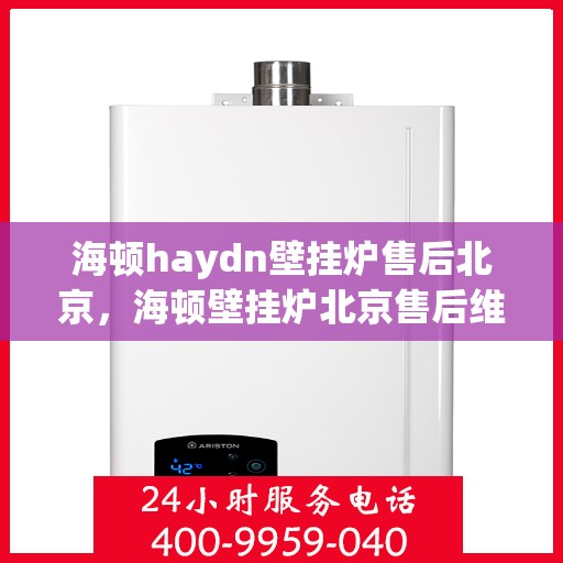 海顿haydn壁挂炉售后北京，海顿壁挂炉北京售后维修专业服务