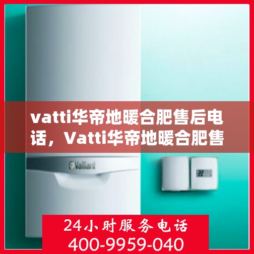 vatti华帝地暖合肥售后电话，Vatti华帝地暖合肥售后服务热线及电话公布