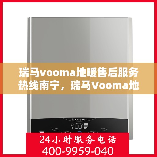 瑞马vooma地暖售后服务热线南宁，瑞马Vooma地暖南宁售后服务热线详解