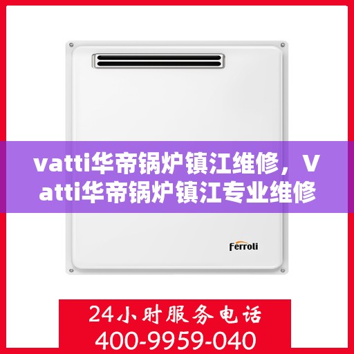 vatti华帝锅炉镇江维修，Vatti华帝锅炉镇江专业维修服务