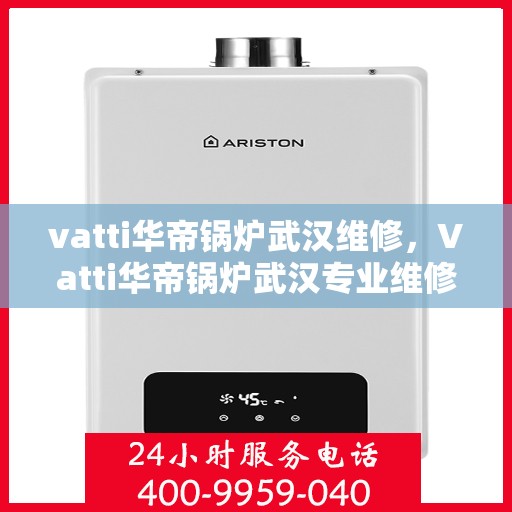 vatti华帝锅炉武汉维修，Vatti华帝锅炉武汉专业维修服务
