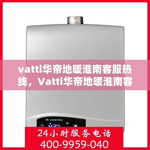 vatti华帝地暖淮南客服热线，Vatti华帝地暖淮南客服热线，专业解答您的地暖问题，贴心服务温暖您的生活