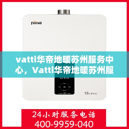 vatti华帝地暖苏州服务中心，Vatti华帝地暖苏州服务中心，专业温暖您的生活