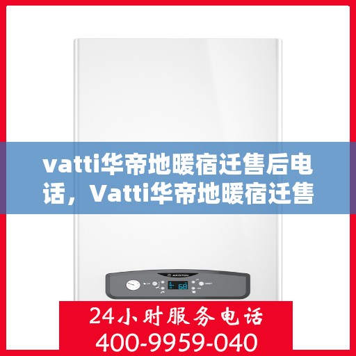vatti华帝地暖宿迁售后电话，Vatti华帝地暖宿迁售后服务热线及电话详解