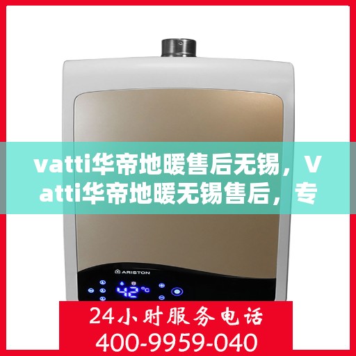 vatti华帝地暖售后无锡，Vatti华帝地暖无锡售后，专业维修，贴心服务