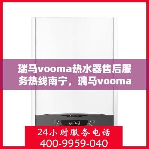 瑞马vooma热水器售后服务热线南宁，瑞马vooma热水器南宁售后服务热线详解