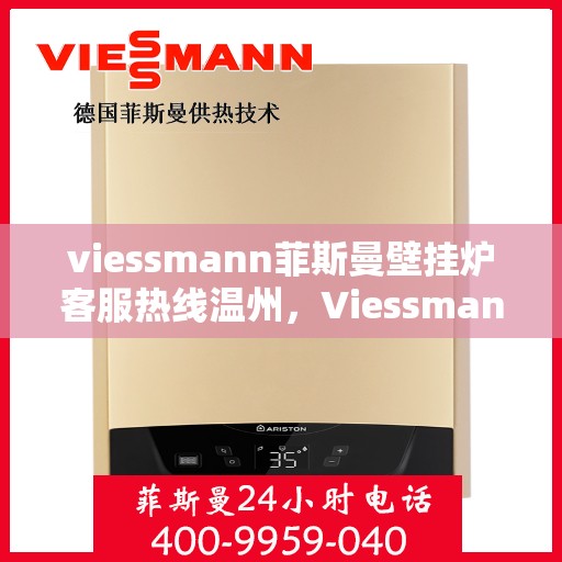 viessmann菲斯曼壁挂炉客服热线温州，Viessmann菲斯曼壁挂炉温州客服热线全攻略