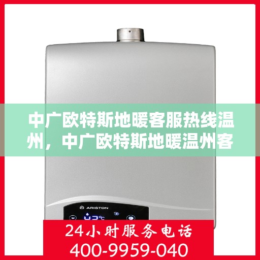 中广欧特斯地暖客服热线温州，中广欧特斯地暖温州客服热线全解析