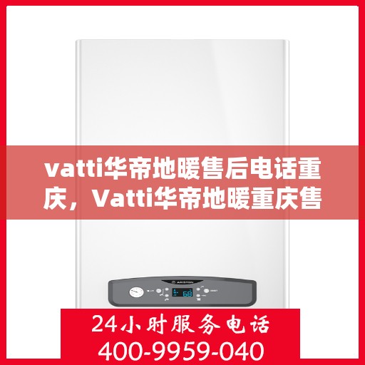 vatti华帝地暖售后电话重庆，Vatti华帝地暖重庆售后专线，专业维修，快速响应服务电话！