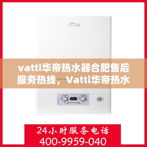 vatti华帝热水器合肥售后服务热线，Vatti华帝热水器合肥售后服务热线，专业团队，贴心服务