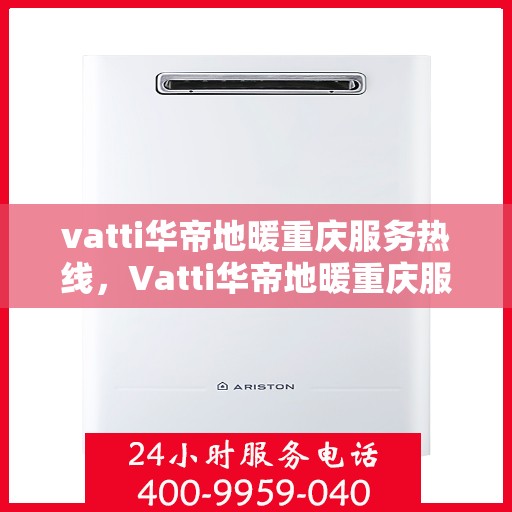 vatti华帝地暖重庆服务热线，Vatti华帝地暖重庆服务热线，专业温暖，一触即达
