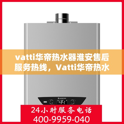 vatti华帝热水器淮安售后服务热线，Vatti华帝热水器淮安售后服务热线，专业团队，贴心服务