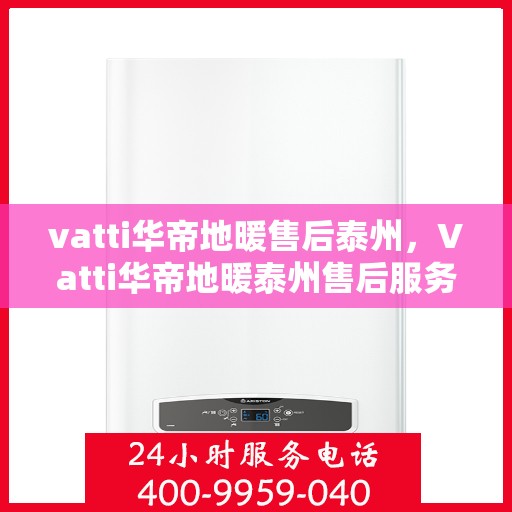 vatti华帝地暖售后泰州，Vatti华帝地暖泰州售后服务详解