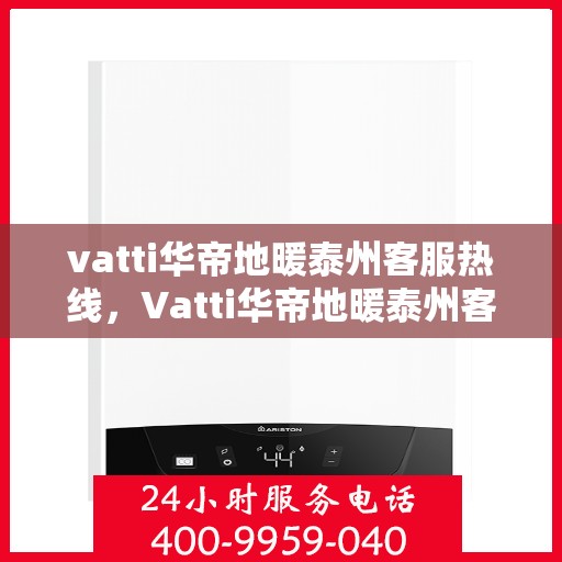 vatti华帝地暖泰州客服热线，Vatti华帝地暖泰州客服热线，专业解答，温暖您的生活