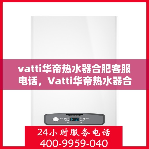 vatti华帝热水器合肥客服电话，Vatti华帝热水器合肥客服热线及咨询电话号码