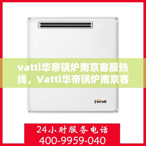 vatti华帝锅炉南京客服热线，Vatti华帝锅炉南京客服热线，专业支持与解决方案一站式服务