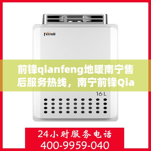 前锋qianfeng地暖南宁售后服务热线，南宁前锋Qianfeng地暖售后服务热线及支持详情