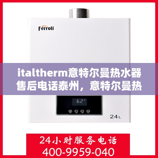 italtherm意特尔曼热水器售后电话泰州，意特尔曼热水器泰州售后电话及服务一览